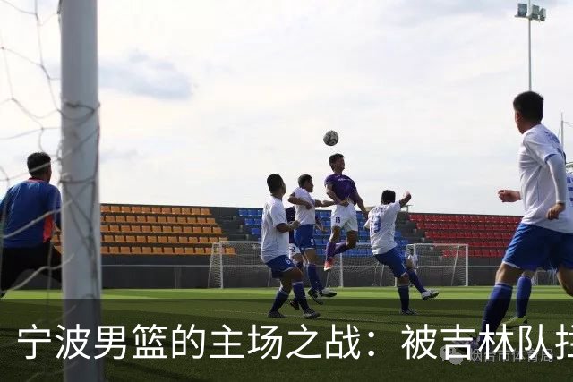 宁波男篮的主场之战：被吉林队拦路抢劫了！